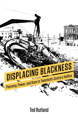 Displacing Blackness : Planning, Power, and Race in Twentieth-Century Halifax