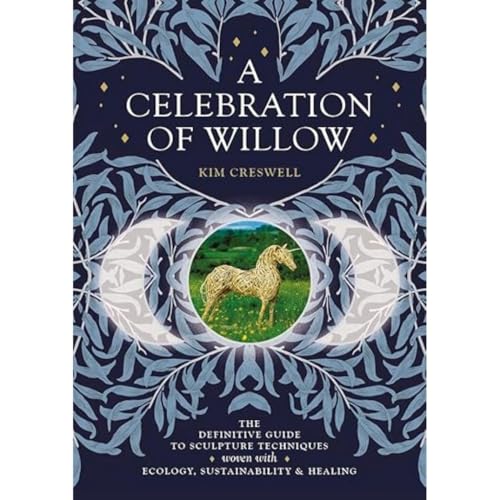 A Celebration of Willow : The Definitive Guide to Sculpture Techniques Woven with Ecology, Sustainability and Healing