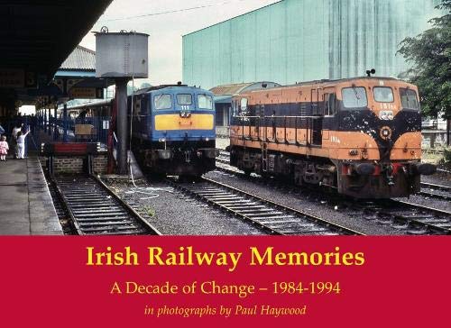 Irish Railway Memories: A Decade of Change - 1984-1994 : in photographs by Paul Haywood