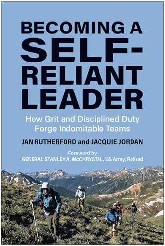 Becoming a Self-Reliant Leader : How Grit and Disciplined Duty Forge Indomitable Teams
