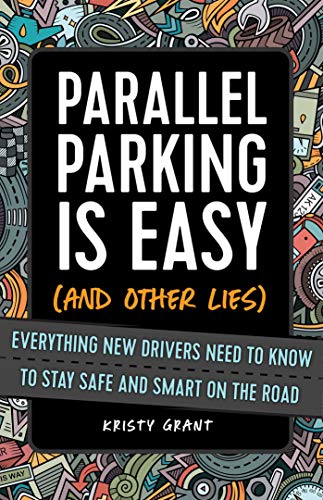 Parallel Parking Is Easy (and Other Lies): Everything New Drivers Need to Know to Stay Safe and Smart on the Road