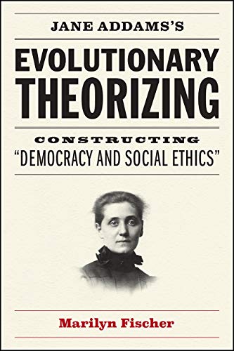 Jane Addams's Evolutionary Theorizing: Constructing "democracy and Social Ethics"