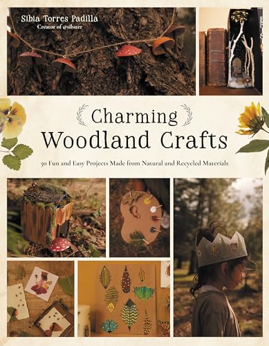 Charming Woodland Crafts : 50 Fun and Easy Projects Made from Natural and Recycled Materials