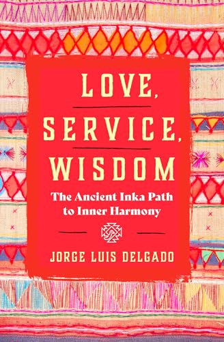 Love, Service, Wisdom : The Ancient Inka Path to Inner Harmony