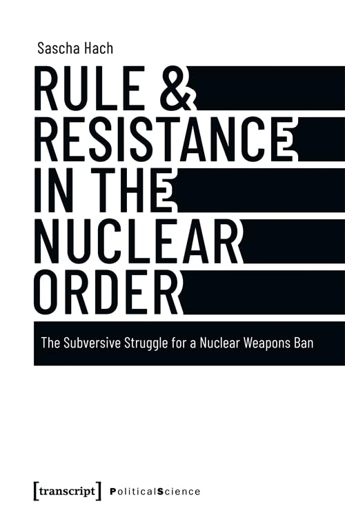 Rule & Resistance in the Nuclear Order : The Subversive Struggle for a Nuclear Weapons Ban