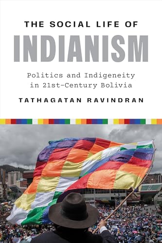 The Social Life of Indianism : Politics and Indigeneity in Twenty-First-Century Bolivia