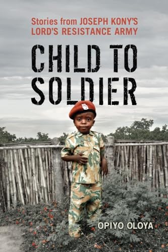 Child to Soldier : Stories from Joseph Kony's Lord's Resistance Army