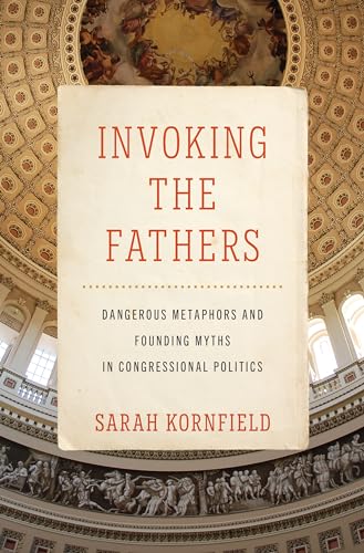 Invoking the Fathers : Dangerous Metaphors and Founding Myths in Congressional Politics
