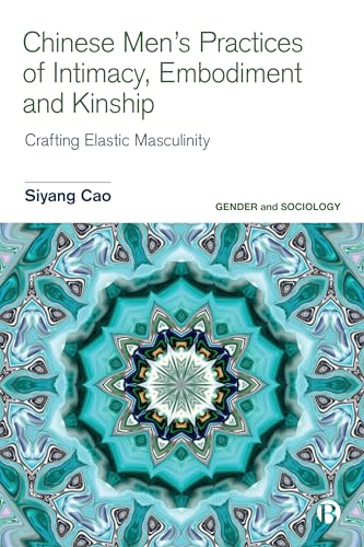 Chinese Men’s Practices of Intimacy, Embodiment and Kinship : Crafting Elastic Masculinity
