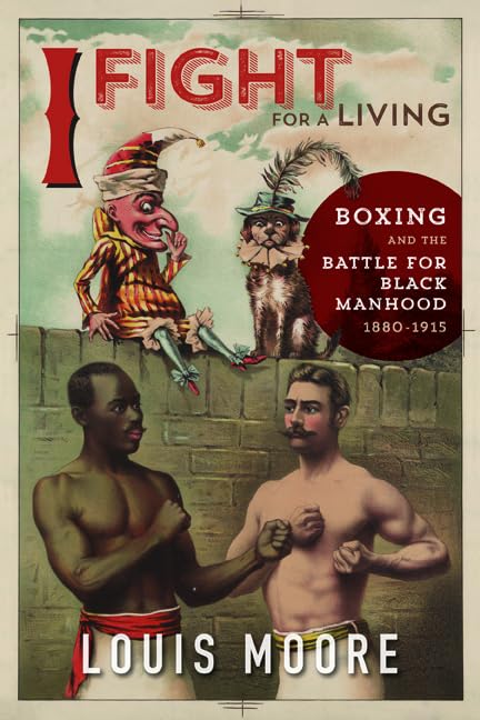 I Fight for a Living : Boxing and the Battle for Black Manhood, 1880-1915