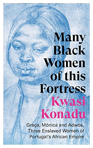 Many Black Women of this Fortress : Graca, Monica and Adwoa, Three Enslaved Women of Portugal’s African Empire