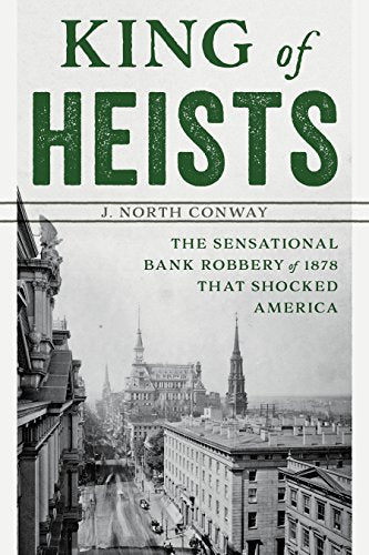 King of Heists: The Sensational Bank Robbery of 1878 That Shocked America (Gilded Age New York City Crime)