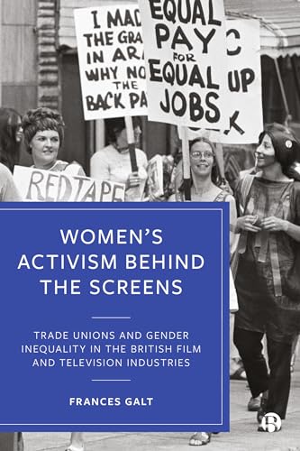 Women’s Activism Behind the Screens : Trade Unions and Gender Inequality in the British Film and Television Industries