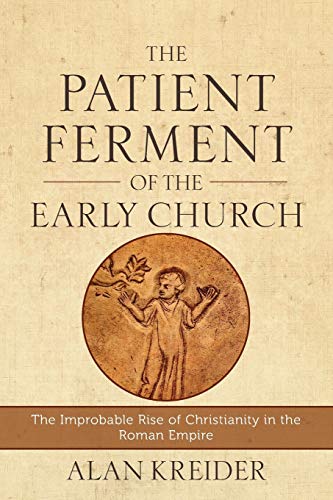Patient Ferment of the Early Church: The Improbable Rise of Christianity in the Roman Empire