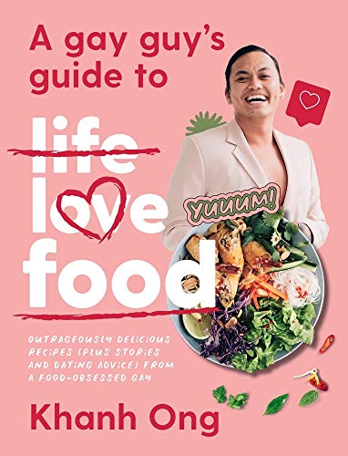 A Gay Guy's Guide to Life Love Food : Outrageously delicious recipes (plus stories and dating advice) from a food-obsessed gay