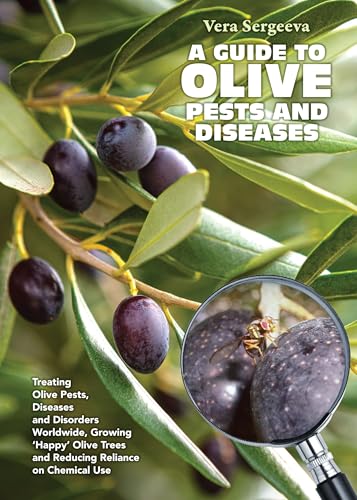 A Guide to Olive Pests and Diseases : Treating Olive Pests, Diseases and Disorders Worldwide, Growing Happy Olive Trees and Reducing Reliance on Chemical Use
