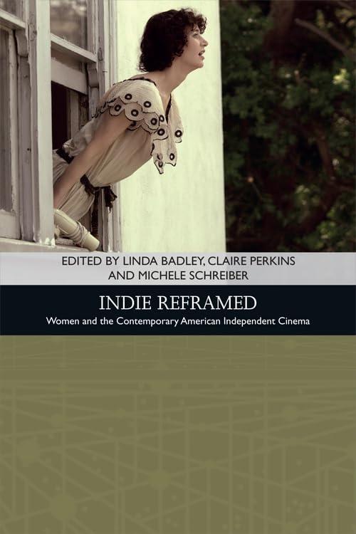 Indie Reframed : Women’s Filmmaking and Contemporary American Independent Cinema