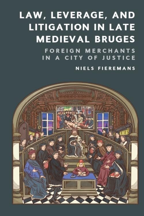 Law, Leverage, and Litigation in Late Medieval Bruges : Foreign Merchants in a City of Justice