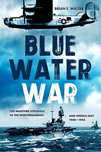 Blue Water War : The Maritime Struggle in the Mediterranean and Middle East, 1940–1945