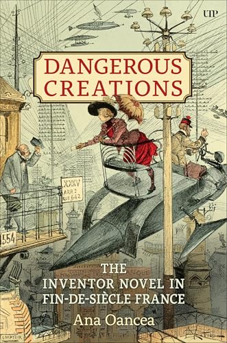 Dangerous Creations : The Inventor Novel in Fin-de-Siecle France