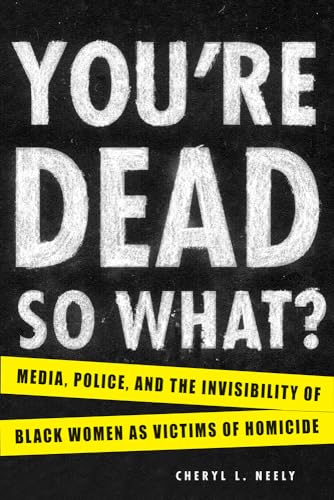 You're Dead—So What? : Media, Police, and the Invisibility of Black Women as Victims of Homicide