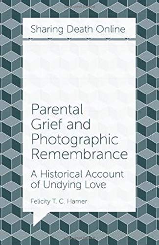 Parental Grief and Photographic Remembrance: A Historical Account of Undying Love (Sharing Death Online)