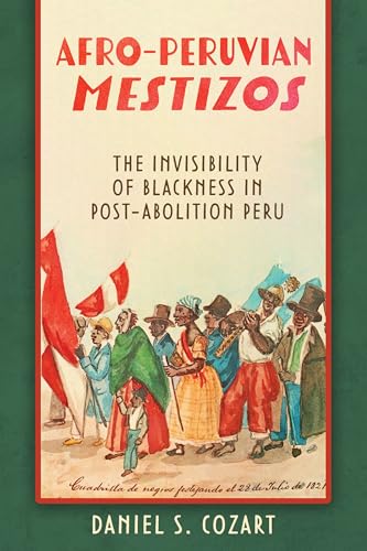 Afro-Peruvian Mestizos : The Invisibility of Blackness in Post-Abolition Peru