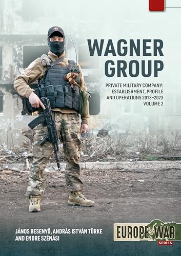 Wagner Group Private Military Company Volume 2 : Establishment, Profile and Operations 2013-2023