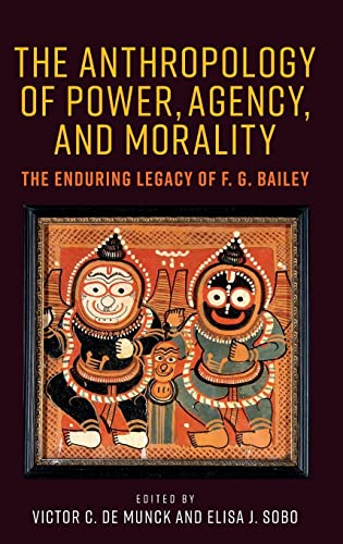 The Anthropology of Power, Agency, and Morality : The Enduring Legacy of F. G. Bailey