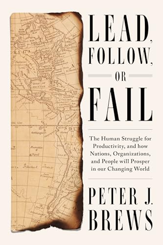 Lead, Follow, or Fail : The Human Struggle for Productivity, and how Nations, Organizations, and People will Prosper in our Changing World