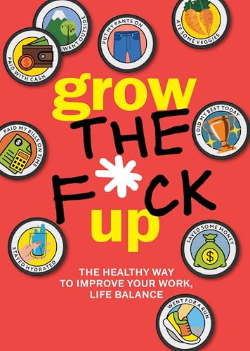 Grow the F*ck Up : The Healthy Way to Improve Your Work, Life Balance