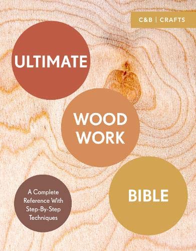 Ultimate Woodwork Bible: A Complete Reference with Step-by-Step Techniques (C&b Crafts Bible) (Ultimate Guides)