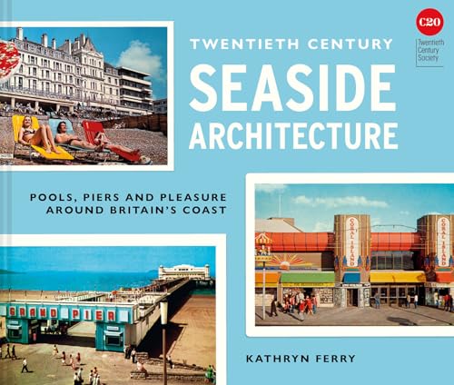Twentieth Century Seaside Architecture : Pools, Piers and Pleasure around Britain's Coast