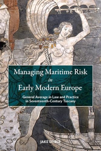 Managing Maritime Risk in Early Modern Europe : General Average in Law and Practice in Seventeenth-Century Tuscany
