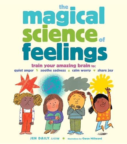 The Magical Science of Feelings : Train Your Amazing Brain to Quiet Anger, Soothe Sadness, Calm Worry, and Share Joy