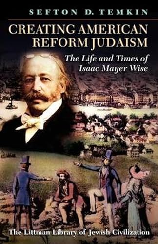 Creating American Reform Judaism : The Life and Times of Isaac Mayer Wise