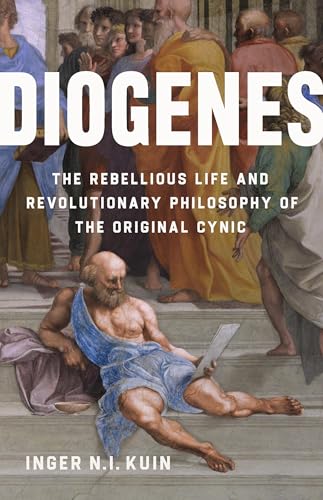 Diogenes : The Rebellious Life and Revolutionary Philosophy of the Original Cynic