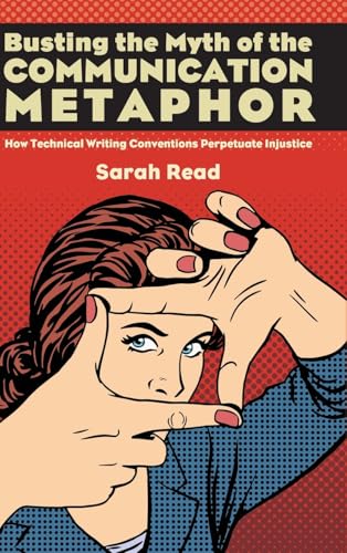 Busting the Myth of the Communication Metaphor : How Technical Writing Conventions Perpetuate Injustice