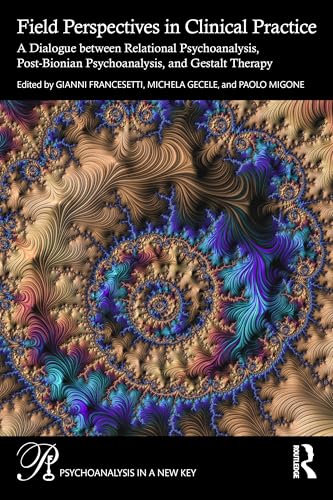 Field Perspectives in Clinical Practice : A Dialogue between Relational Psychoanalysis, Post-Bionian Psychoanalysis, and Gestalt Therapy
