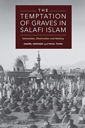 The Temptation of Graves in Salafi Islam : Iconoclasm, Destruction and Idolatry