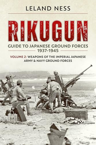 Rikugun: Guide to Japanese Ground Forces 1937-1945 : Volume 2: Weapons of the Imperial Japanese Army & Navy Ground Forces