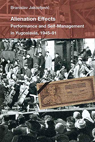 Alienation Effects : Performance and Self-Management in Yugoslavia, 1945-91