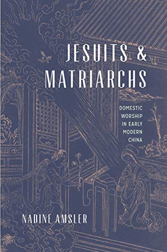 Jesuits and Matriarchs: Domestic Worship in Early Modern China
