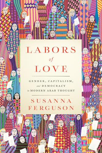 Labors of Love : Gender, Capitalism, and Democracy in Modern Arab Thought