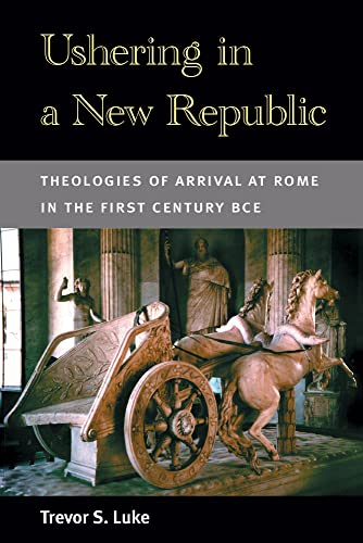 Ushering in a New Republic : Theologies of Arrival at Rome in the First Century BCE