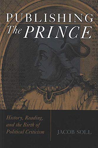 Publishing The Prince : History, Reading, and the Birth of Political Criticism
