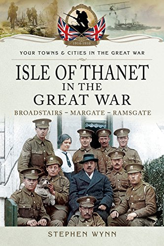Isle of Thanet in the Great War : Margate Broadstairs Ramsgate