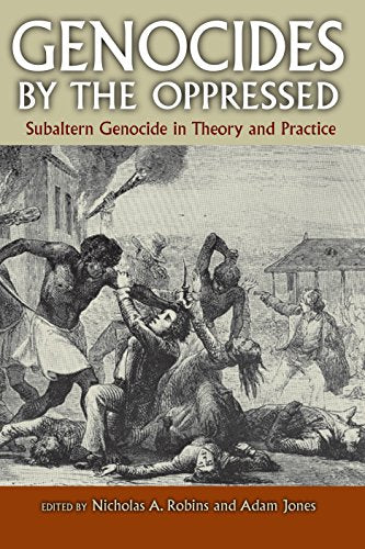 Genocides by the Oppressed: Subaltern Genocide in Theory and Practice