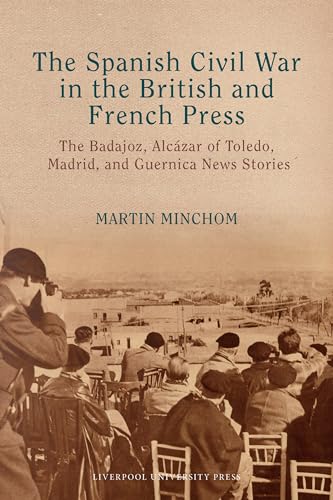 The Spanish Civil War in the British and French Press : The Badajoz, Alcazar of Toledo, Madrid, and Guernica News Stories
