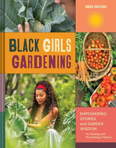 Black Girls Gardening : Empowering Stories and Garden Wisdom for Healing and Flourishing in Nature